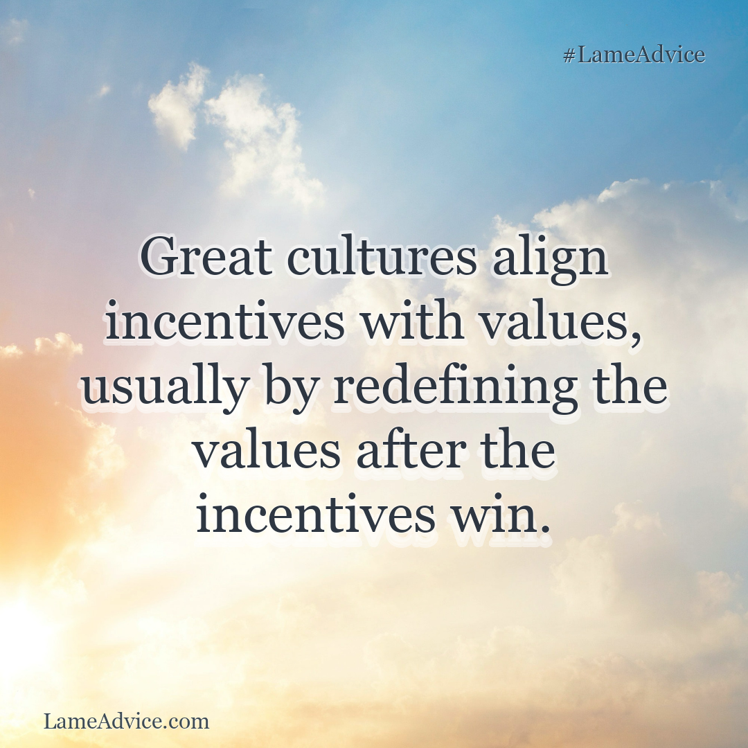 #LameAdvice: Great cultures align incentives with values, usually by redefining the values after the incentives win.