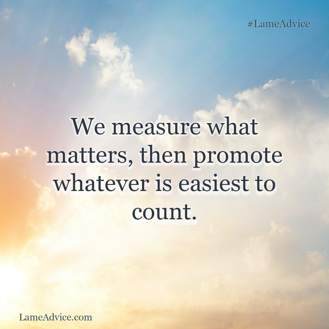 #LameAdvice: We measure what matters, then promote whatever is easiest to count.