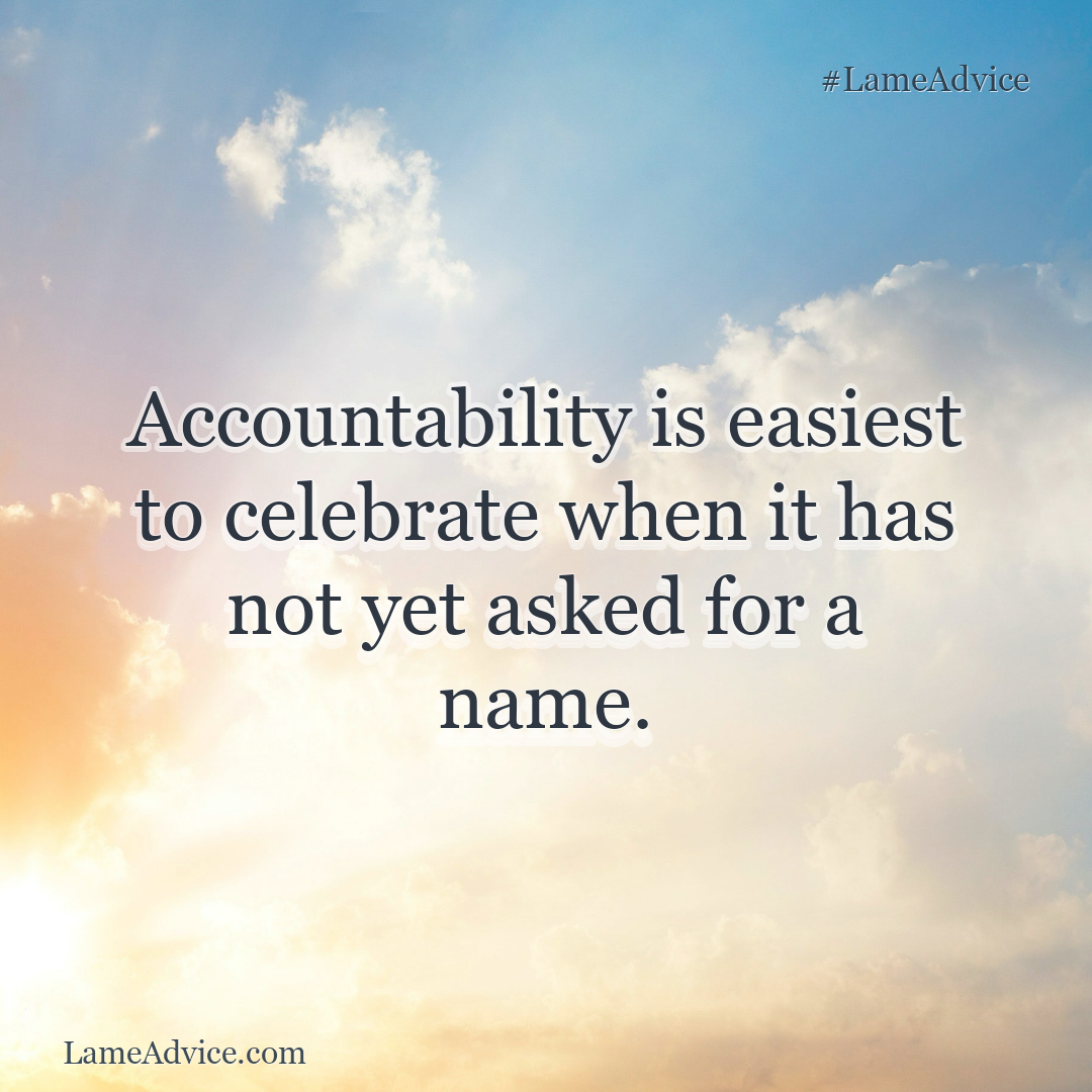 #LameAdvice: Accountability is easiest to celebrate when it has not yet asked for a name.