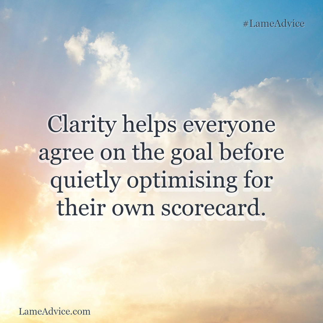 #LameAdvice: Clarity helps everyone agree on the goal before quietly optimising for their own scorecard.
