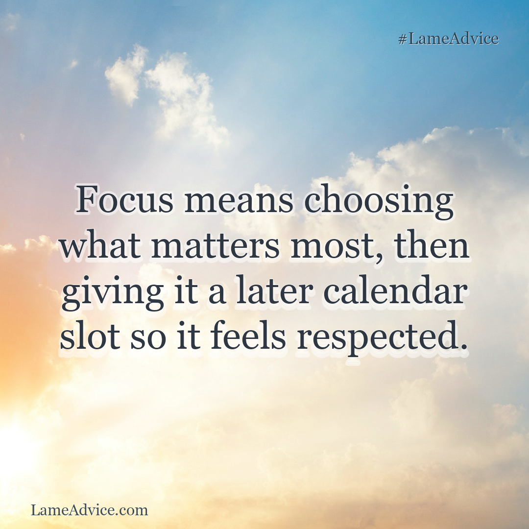 #LameAdvice: Focus means choosing what matters most, then giving it a later calendar slot so it feels respected.