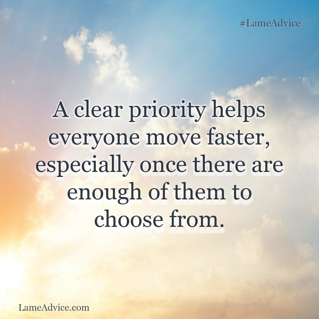 #LameAdvice: A clear priority helps everyone move faster, especially once there are enough of them to choose from.
