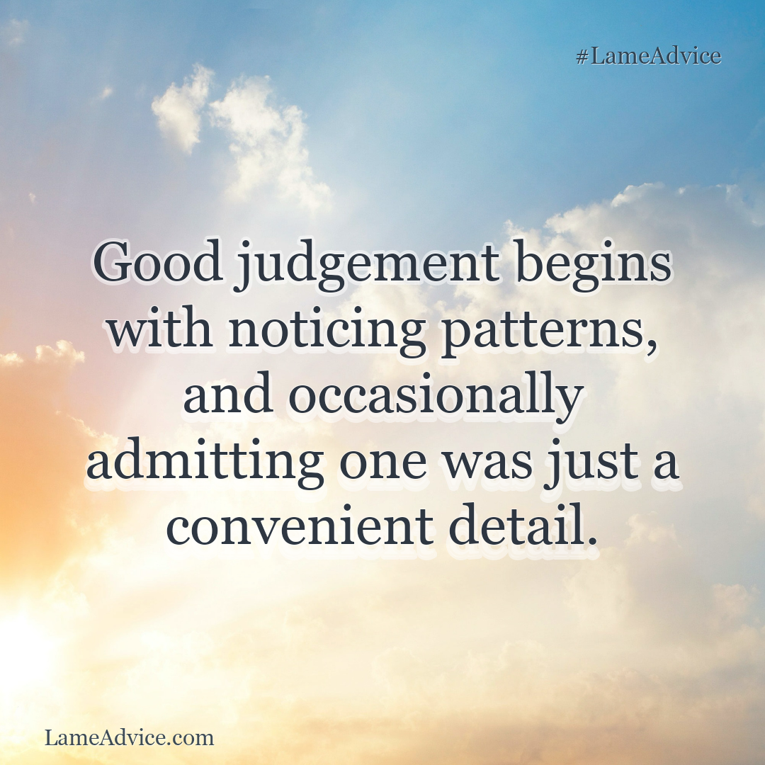 #LameAdvice: Good judgement begins with noticing patterns, and occasionally admitting one was just a convenient detail.