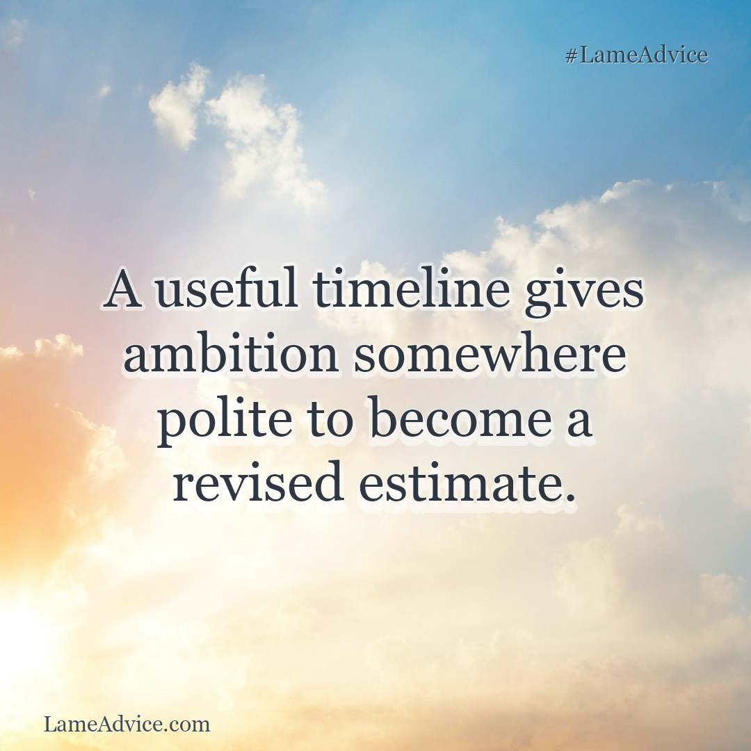 #LameAdvice: A useful timeline gives ambition somewhere polite to become a revised estimate.